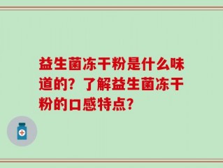 益生菌冻干粉是什么味道的？了解益生菌冻干粉的口感特点？