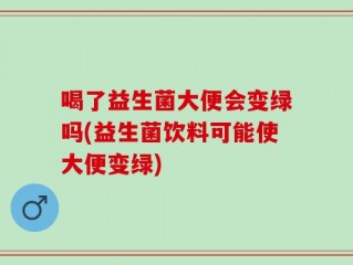 喝了益生菌大便会变绿吗(益生菌饮料可能使大便变绿)