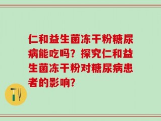 仁和益生菌冻干粉糖尿病能吃吗？探究仁和益生菌冻干粉对糖尿病患者的影响？