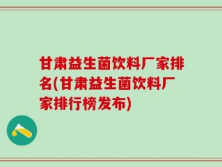 甘肃益生菌饮料厂家排名(甘肃益生菌饮料厂家排行榜发布)