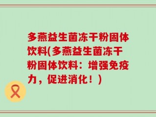 多燕益生菌冻干粉固体饮料(多燕益生菌冻干粉固体饮料：增强免疫力，促进消化！)