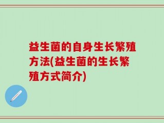 益生菌的自身生长繁殖方法(益生菌的生长繁殖方式简介)