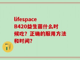 lifespace B420益生菌什么时候吃？正确的服用方法和时间？