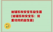 迪辅乐和安宝乐益生菌(迪辅乐和安宝乐：双重功效的益生菌)