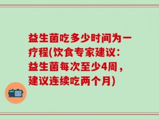 益生菌吃多少时间为一疗程(饮食专家建议：益生菌每次至少4周，建议连续吃两个月)