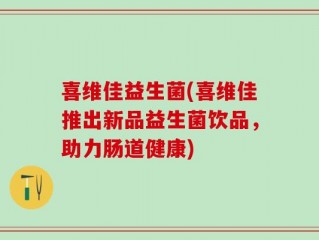 喜维佳益生菌(喜维佳推出新品益生菌饮品，助力肠道健康)