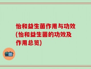 怡和益生菌作用与功效(怡和益生菌的功效及作用总览)