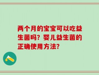 两个月的宝宝可以吃益生菌吗？婴儿益生菌的正确使用方法？