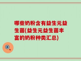 哪些奶粉含有益生元益生菌(益生元益生菌丰富的奶粉种类汇总)