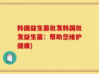 韩国益生菌批发韩国批发益生菌：帮助您维护健康)