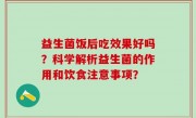 益生菌饭后吃效果好吗？科学解析益生菌的作用和饮食注意事项？