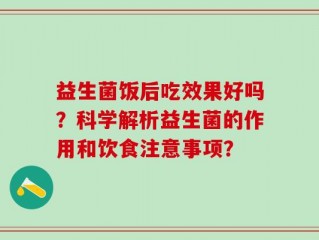益生菌饭后吃效果好吗？科学解析益生菌的作用和饮食注意事项？