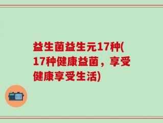益生菌益生元17种(17种健康益菌，享受健康享受生活)