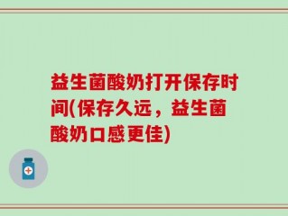 益生菌酸奶打开保存时间(保存久远，益生菌酸奶口感更佳)