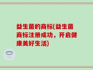 益生菌的商标(益生菌商标注册成功，开启健康美好生活)