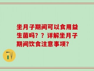 坐月子期间可以食用益生菌吗？？详解坐月子期间饮食注意事项？