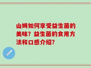山姆如何享受益生菌的美味？益生菌的食用方法和口感介绍？
