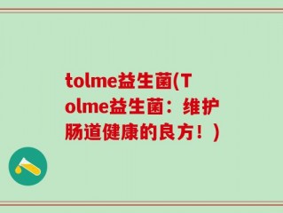 tolme益生菌(Tolme益生菌：维护肠道健康的良方！)