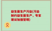益生菌生产污染(污染制约益生菌生产，专家建议加强管理)