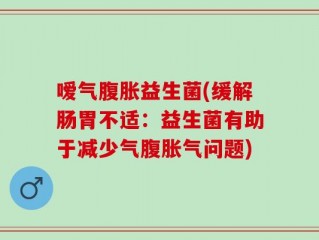 嗳气腹胀益生菌(缓解肠胃不适：益生菌有助于减少气腹胀气问题)