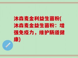 沐森麦金利益生菌粉(沐森麦金益生菌粉：增强免疫力，维护肠道健康)