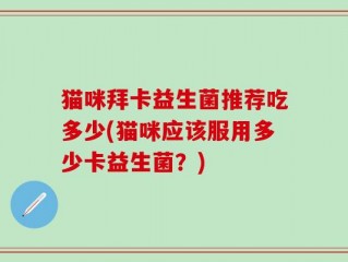 猫咪拜卡益生菌推荐吃多少(猫咪应该服用多少卡益生菌？)