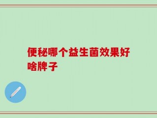 便秘哪个益生菌效果好啥牌子