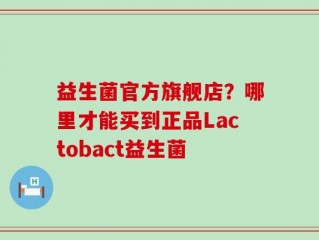 益生菌官方旗舰店？哪里才能买到正品Lactobact益生菌