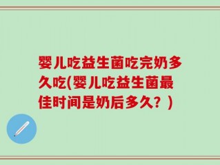 婴儿吃益生菌吃完奶多久吃(婴儿吃益生菌最佳时间是奶后多久？)