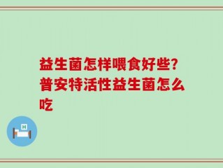 益生菌怎样喂食好些？普安特活性益生菌怎么吃