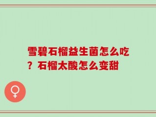 雪碧石榴益生菌怎么吃？石榴太酸怎么变甜