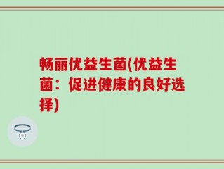 畅丽优益生菌(优益生菌：促进健康的良好选择)