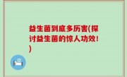 益生菌到底多历害(探讨益生菌的惊人功效！)