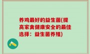 养鸡最好的益生菌(提高家禽健康安全的最佳选择：益生菌养殖)