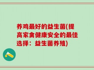 养鸡最好的益生菌(提高家禽健康安全的最佳选择：益生菌养殖)
