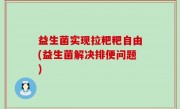 益生菌实现拉粑粑自由(益生菌解决排便问题)
