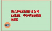 悦女神益生菌(悦女神益生菌：守护你的健康美丽)