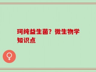 珂纯益生菌？微生物学知识点