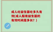 成人吃益生菌吃多久有效(成人服用益生菌的有效时间是多长？)