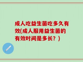 成人吃益生菌吃多久有效(成人服用益生菌的有效时间是多长？)