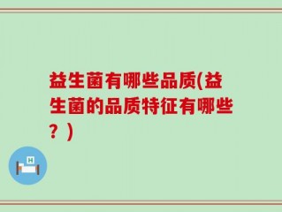 益生菌有哪些品质(益生菌的品质特征有哪些？)