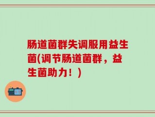 肠道菌群失调服用益生菌(调节肠道菌群，益生菌助力！)