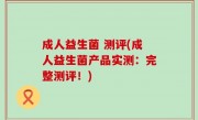 成人益生菌 测评(成人益生菌产品实测：完整测评！)