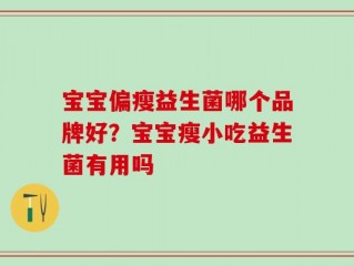 宝宝偏瘦益生菌哪个品牌好？宝宝瘦小吃益生菌有用吗