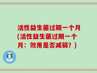 活性益生菌过期一个月(活性益生菌过期一个月：效用是否减弱？)