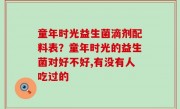 童年时光益生菌滴剂配料表？童年时光的益生菌对好不好,有没有人吃过的