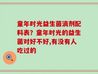 童年时光益生菌滴剂配料表？童年时光的益生菌对好不好,有没有人吃过的