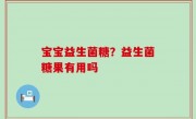 宝宝益生菌糖？益生菌糖果有用吗