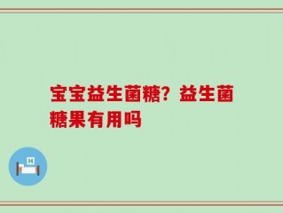 宝宝益生菌糖？益生菌糖果有用吗