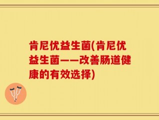 肯尼优益生菌(肯尼优益生菌——改善肠道健康的有效选择)